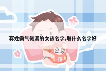 蒋姓霸气侧漏的女孩名字,取什么名字好