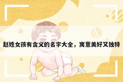 赵姓女孩有含义的名字大全，寓意美好又独特