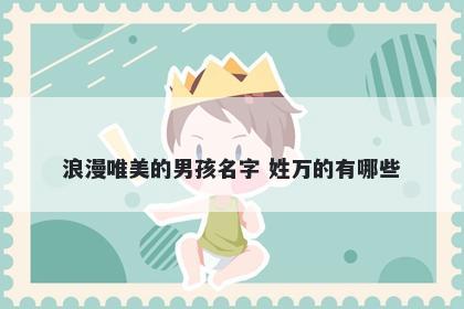 浪漫唯美的男孩名字 姓万的有哪些