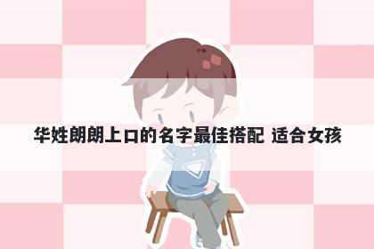 华姓朗朗上口的名字最佳搭配 适合女孩