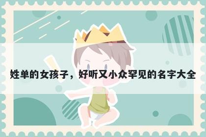 姓单的女孩子，好听又小众罕见的名字大全