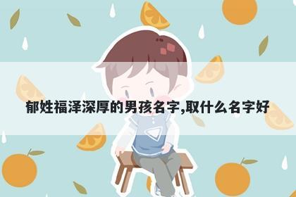 郁姓福泽深厚的男孩名字,取什么名字好