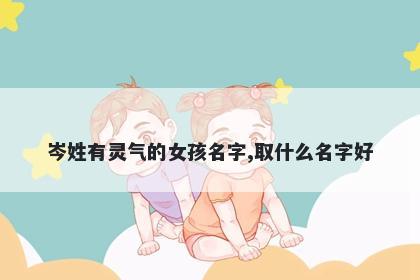 岑姓有灵气的女孩名字,取什么名字好