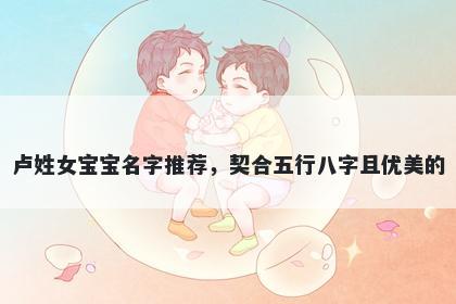 卢姓女宝宝名字推荐，契合五行八字且优美的