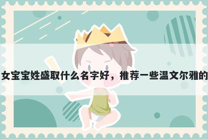 刚出生的女宝宝姓盛取什么名字好,推荐一些温文尔雅的女孩名字