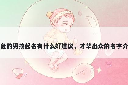 姓危的男孩起名有什么好建议,才华出众的名字介绍