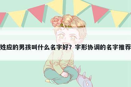 姓应的男孩叫什么名字好？字形协调的名字推荐