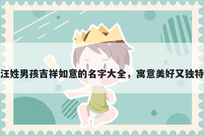 汪姓男孩吉祥如意的名字大全,寓意美好又独特
