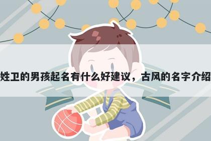 姓卫的男孩起名有什么好建议，古风的名字介绍