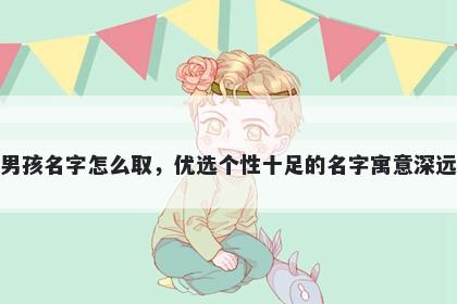 姓禹的男孩名字怎么取,优选个性十足的名字寓意深远又好听