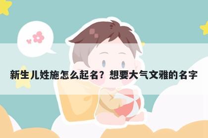 新生儿姓施怎么起名？想要大气文雅的名字
