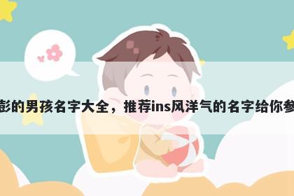 姓彭的男孩名字大全，推荐ins风洋气的名字给你参考