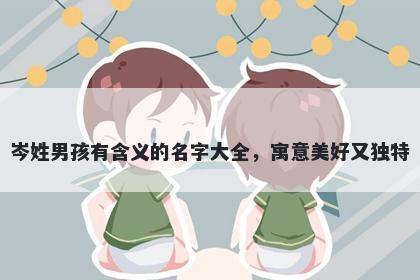 岑姓男孩有含义的名字大全，寓意美好又独特