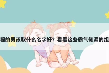 姓程的男孩取什么名字好？看看这些霸气侧漏的组合