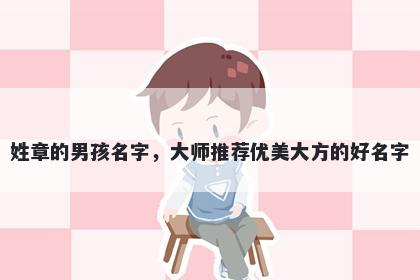 姓章的男孩名字，大师推荐优美大方的好名字