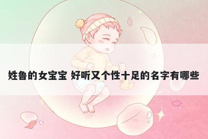 姓鲁的女宝宝 好听又个性十足的名字有哪些