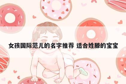 女孩国际范儿的名字推荐 适合姓滕的宝宝