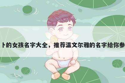 姓卜的女孩名字大全，推荐温文尔雅的名字给你参考