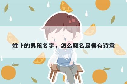 姓卜的男孩名字，怎么取名显得有诗意