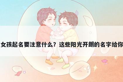 米姓女孩起名要注意什么？这些阳光开朗的名字给你答案