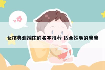 女孩典雅端庄的名字推荐 适合姓毛的宝宝