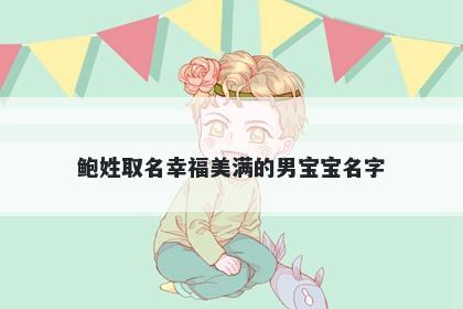 鲍姓取名幸福美满的男宝宝名字