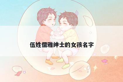 伍姓儒雅绅士的女孩名字