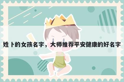 姓卜的女孩名字,大师推荐平安健康的好名字