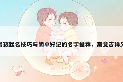 洪姓男孩起名技巧与简单好记的名字推荐，寓意吉祥又好听