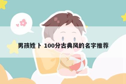 男孩姓卜 100分古典风的名字推荐