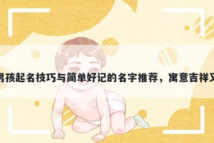 杨姓男孩起名技巧与简单好记的名字推荐,寓意吉祥又好听