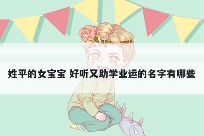姓平的女宝宝 好听又助学业运的名字有哪些