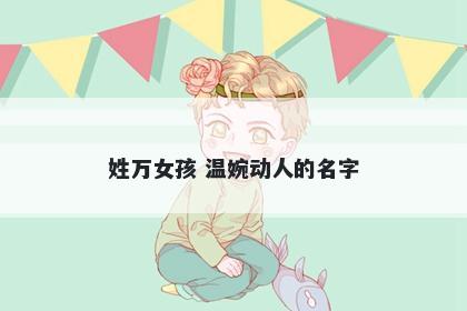姓万女孩 温婉动人的名字
