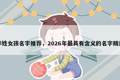 毕姓女孩名字推荐，2026年最具有含义的名字精选