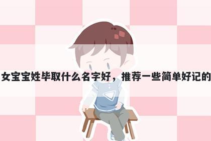 刚出生的女宝宝姓毕取什么名字好，推荐一些简单好记的女孩名字