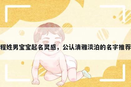 程姓男宝宝起名灵感，公认清雅淡泊的名字推荐