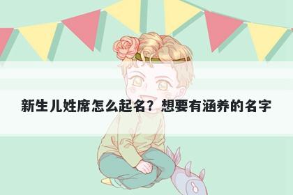 新生儿姓席怎么起名?想要有涵养的名字