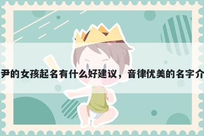 姓尹的女孩起名有什么好建议，音律优美的名字介绍