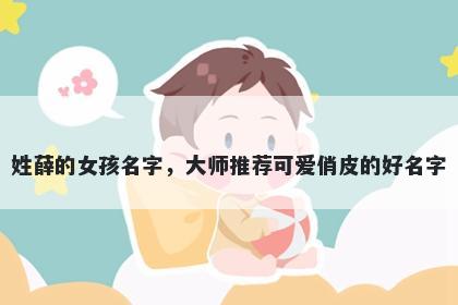 姓薛的女孩名字，大师推荐可爱俏皮的好名字