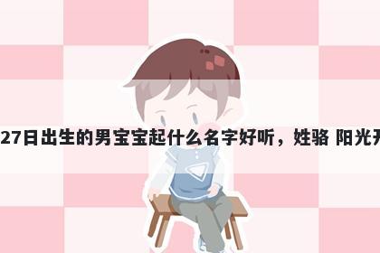 2026年-01月-27日出生的男宝宝起什么名字好听,姓骆 阳光开朗的名字推荐