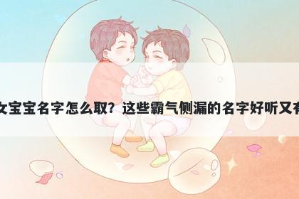 倪姓女宝宝名字怎么取？这些霸气侧漏的名字好听又有内涵