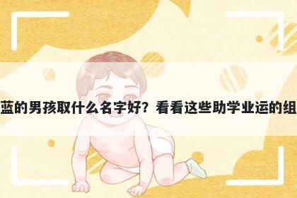 姓蓝的男孩取什么名字好？看看这些助学业运的组合
