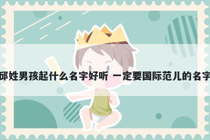 邱姓男孩起什么名字好听 一定要国际范儿的名字