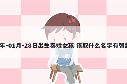 2026年-01月-28日出生秦姓女孩 该取什么名字有智慧才气