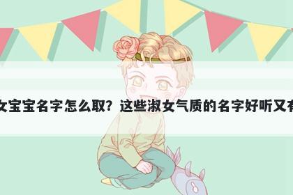 任姓女宝宝名字怎么取？这些淑女气质的名字好听又有内涵