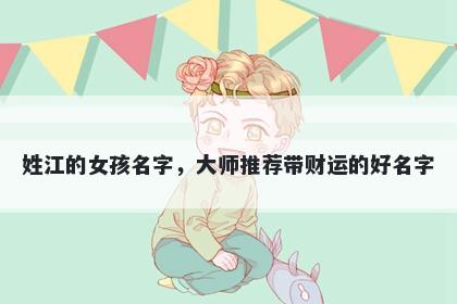 姓江的女孩名字，大师推荐带财运的好名字