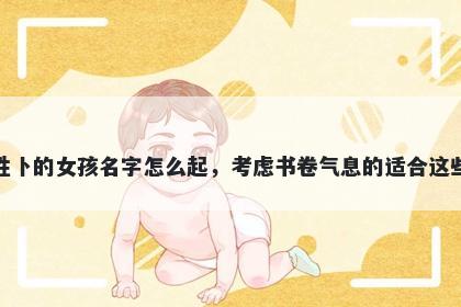 姓卜的女孩名字怎么起,考虑书卷气息的适合这些