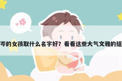姓岑的女孩取什么名字好？看看这些大气文雅的组合