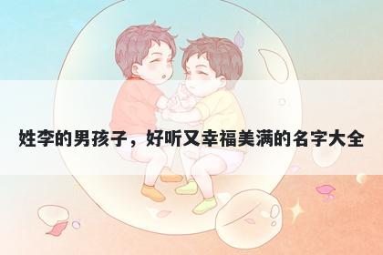 姓李的男孩子，好听又幸福美满的名字大全