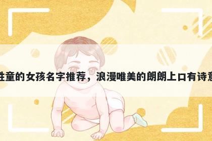 姓童的女孩名字推荐，浪漫唯美的朗朗上口有诗意